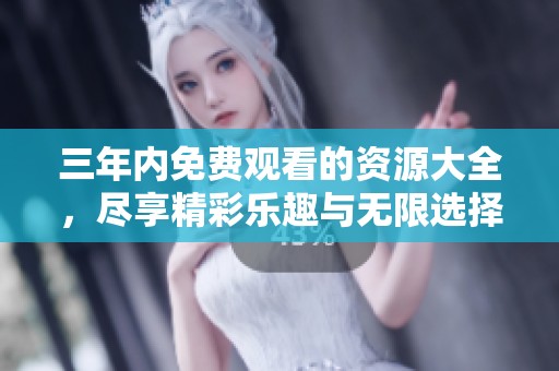 三年内免费观看的资源大全，尽享精彩乐趣与无限选择