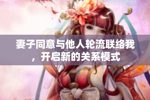 妻子同意与他人轮流联络我，开启新的关系模式