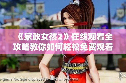 《家政女孩2》在线观看全攻略教你如何轻松免费观看精彩内容