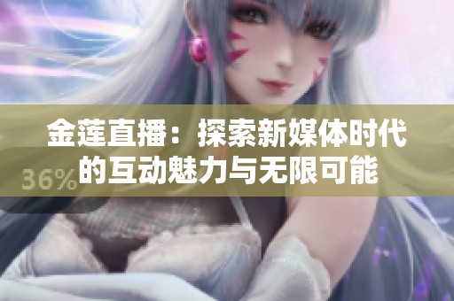 金莲直播：探索新媒体时代的互动魅力与无限可能