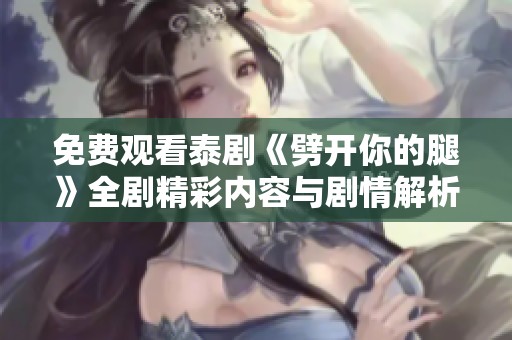 免费观看泰剧《劈开你的腿》全剧精彩内容与剧情解析分享