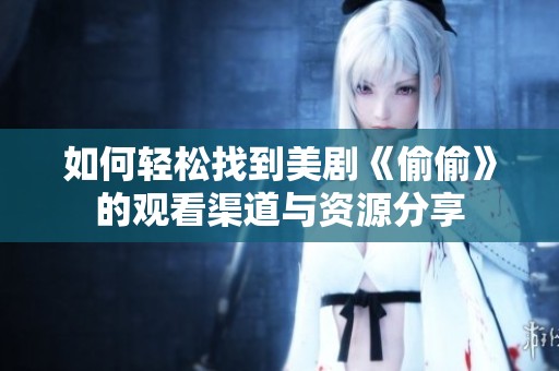 如何轻松找到美剧《偷偷》的观看渠道与资源分享
