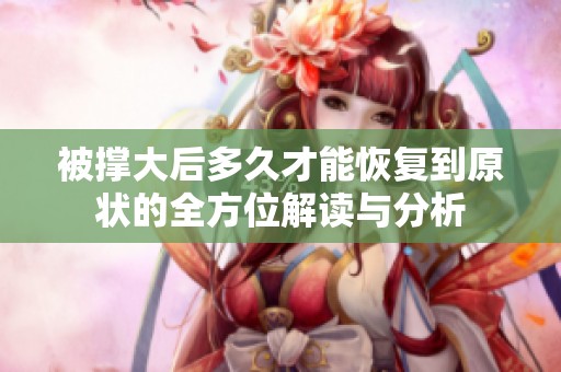 被撑大后多久才能恢复到原状的全方位解读与分析