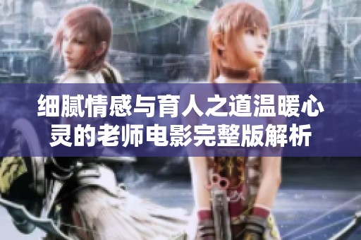 细腻情感与育人之道温暖心灵的老师电影完整版解析