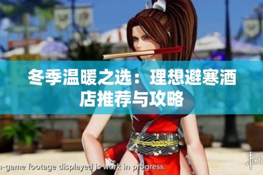 冬季温暖之选：理想避寒酒店推荐与攻略