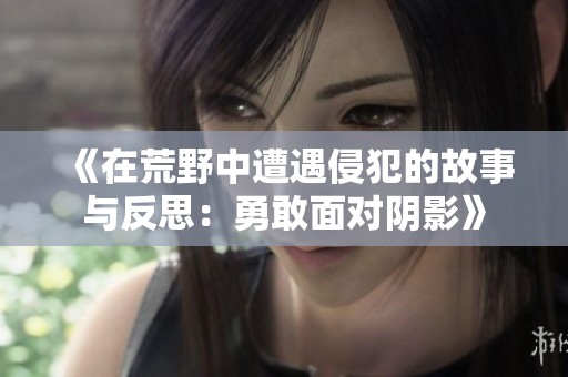 《在荒野中遭遇侵犯的故事与反思：勇敢面对阴影》