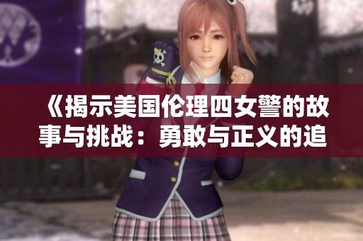 《揭示美国伦理四女警的故事与挑战：勇敢与正义的追寻》