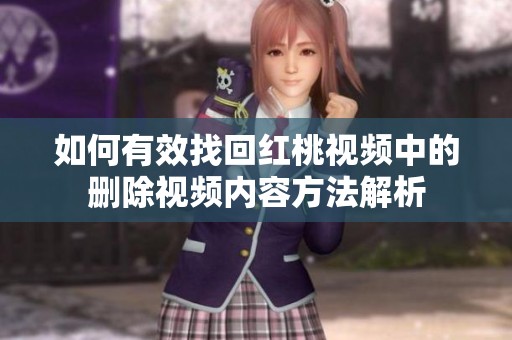 如何有效找回红桃视频中的删除视频内容方法解析