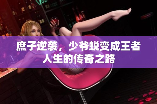庶子逆袭，少爷蜕变成王者人生的传奇之路
