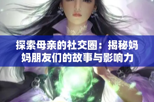 探索母亲的社交圈：揭秘妈妈朋友们的故事与影响力