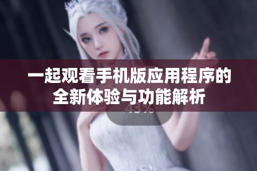 一起观看手机版应用程序的全新体验与功能解析