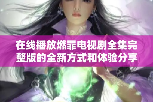 在线播放燃罪电视剧全集完整版的全新方式和体验分享