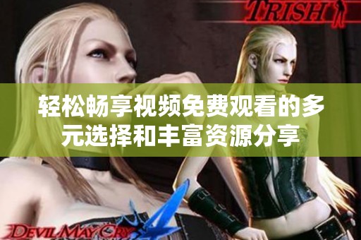 轻松畅享视频免费观看的多元选择和丰富资源分享
