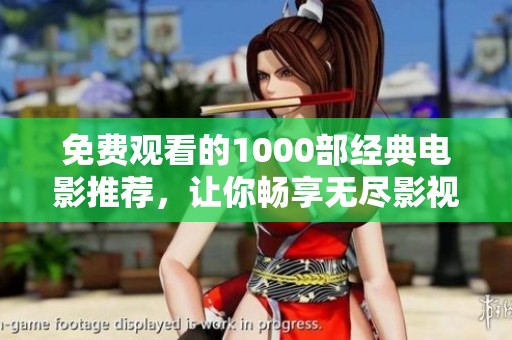 免费观看的1000部经典电影推荐，让你畅享无尽影视盛宴