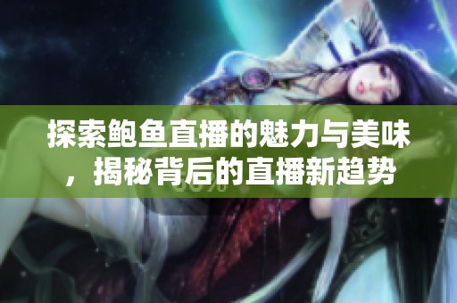 探索鲍鱼直播的魅力与美味，揭秘背后的直播新趋势