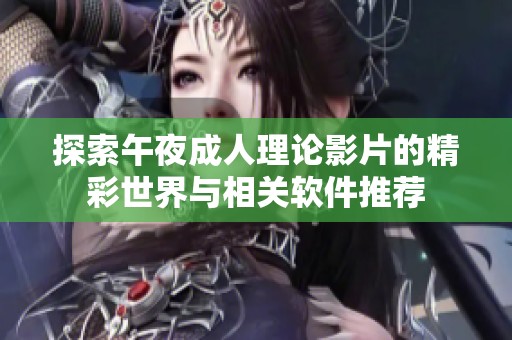 探索午夜成人理论影片的精彩世界与相关软件推荐