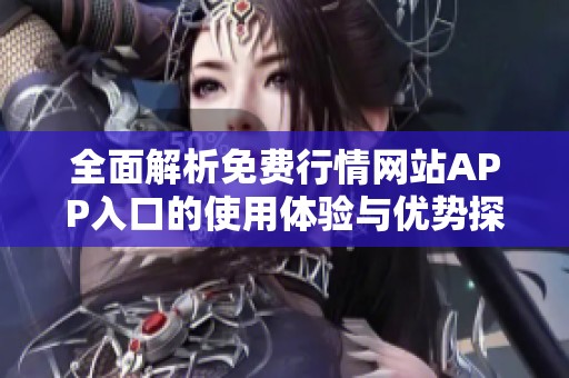 全面解析免费行情网站APP入口的使用体验与优势探讨