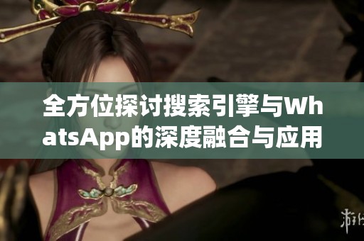 全方位探讨搜索引擎与WhatsApp的深度融合与应用潜力