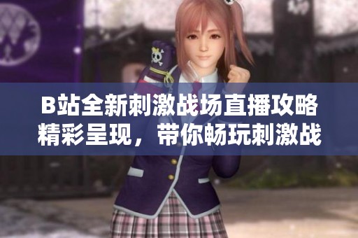B站全新刺激战场直播攻略精彩呈现，带你畅玩刺激战场游戏乐趣