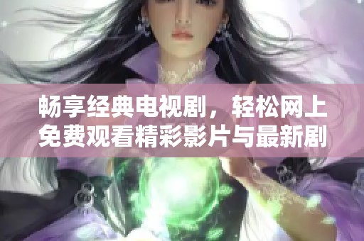 畅享经典电视剧，轻松网上免费观看精彩影片与最新剧集