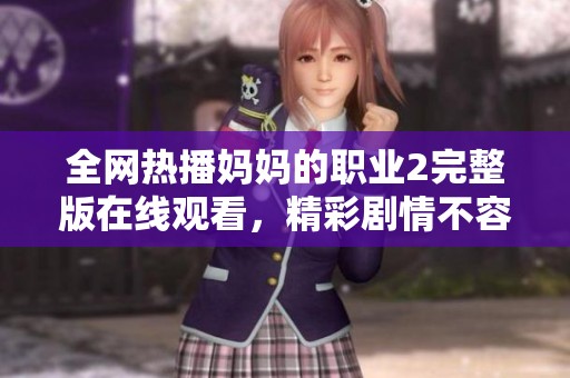 全网热播妈妈的职业2完整版在线观看，精彩剧情不容错过