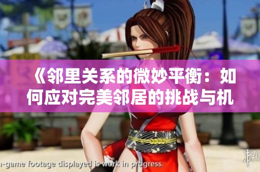 《邻里关系的微妙平衡：如何应对完美邻居的挑战与机遇》