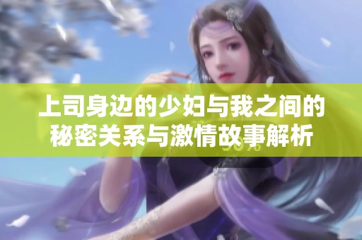 上司身边的少妇与我之间的秘密关系与激情故事解析