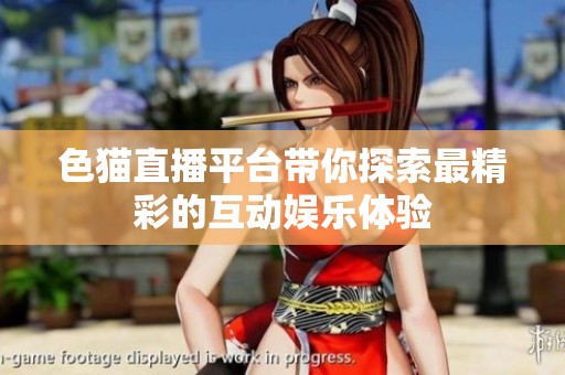 色猫直播平台带你探索最精彩的互动娱乐体验