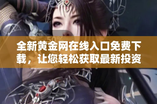 全新黄金网在线入口免费下载，让您轻松获取最新投资信息和资源
