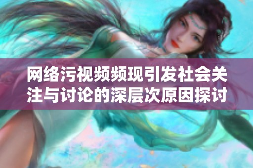 网络污视频频现引发社会关注与讨论的深层次原因探讨