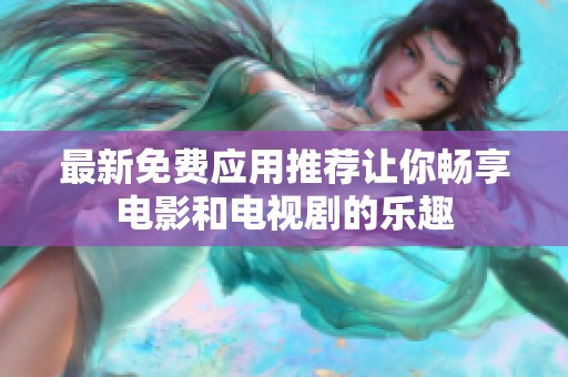 最新免费应用推荐让你畅享电影和电视剧的乐趣