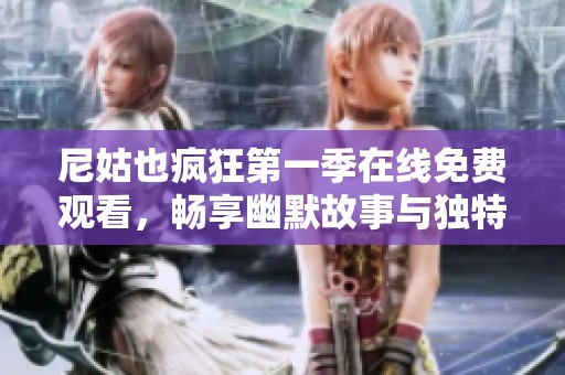 尼姑也疯狂第一季在线免费观看，畅享幽默故事与独特人生观