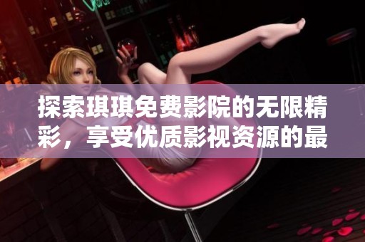 探索琪琪免费影院的无限精彩，享受优质影视资源的最佳选择