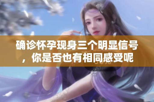 确诊怀孕现身三个明显信号，你是否也有相同感受呢
