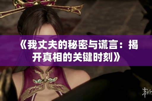 《我丈夫的秘密与谎言：揭开真相的关键时刻》