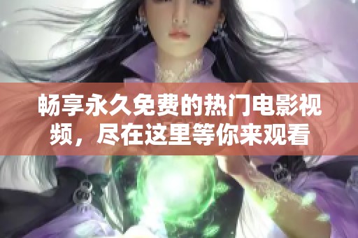 畅享永久免费的热门电影视频，尽在这里等你来观看