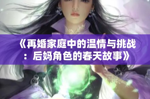 《再婚家庭中的温情与挑战：后妈角色的春天故事》