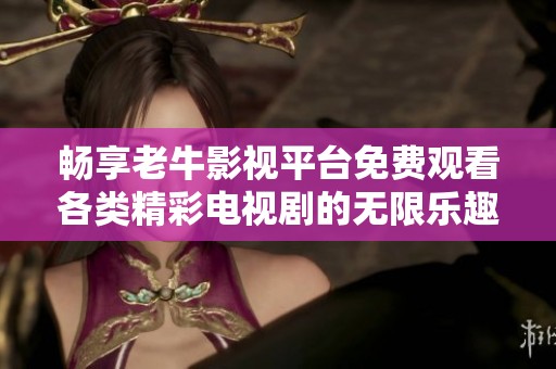 畅享老牛影视平台免费观看各类精彩电视剧的无限乐趣