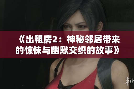 《出租房2：神秘邻居带来的惊悚与幽默交织的故事》