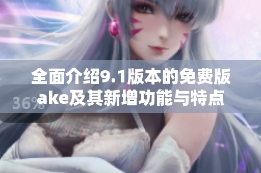 全面介绍9.1版本的免费版ake及其新增功能与特点