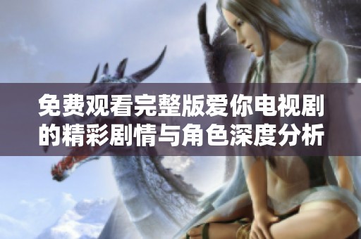 免费观看完整版爱你电视剧的精彩剧情与角色深度分析