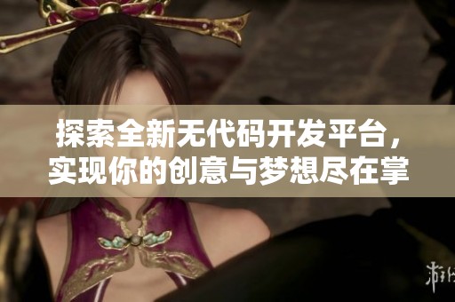 探索全新无代码开发平台，实现你的创意与梦想尽在掌握之中