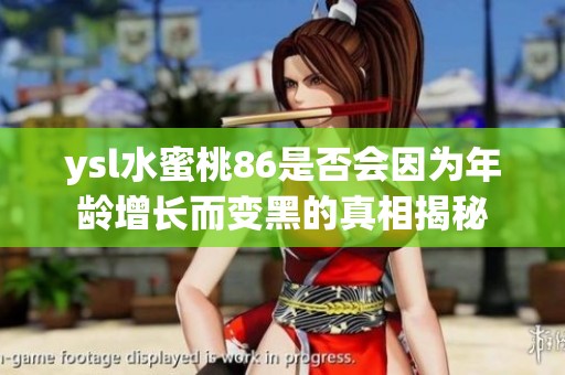ysl水蜜桃86是否会因为年龄增长而变黑的真相揭秘