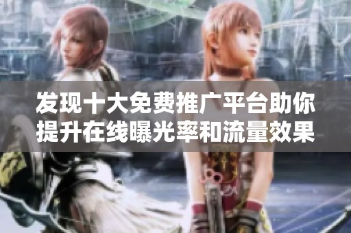 发现十大免费推广平台助你提升在线曝光率和流量效果