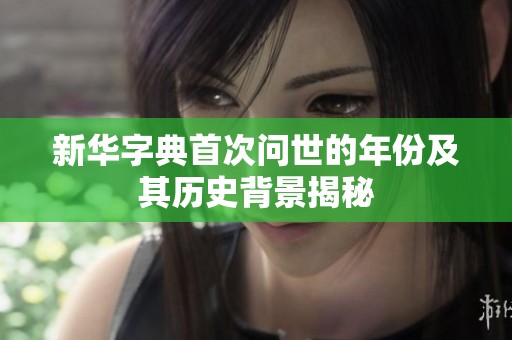 新华字典首次问世的年份及其历史背景揭秘