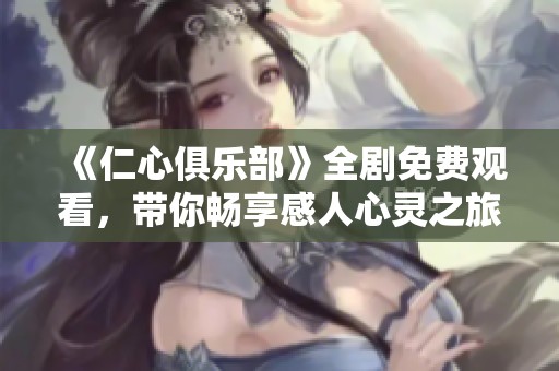 《仁心俱乐部》全剧免费观看，带你畅享感人心灵之旅！