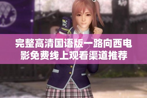 完整高清国语版一路向西电影免费线上观看渠道推荐