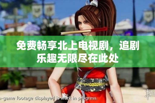 免费畅享北上电视剧，追剧乐趣无限尽在此处