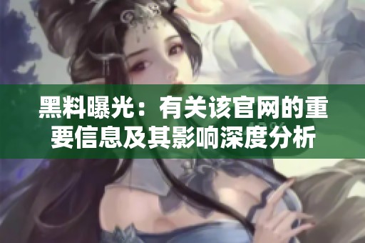 黑料曝光：有关该官网的重要信息及其影响深度分析