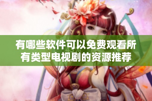 有哪些软件可以免费观看所有类型电视剧的资源推荐